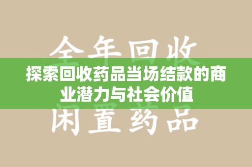 绍兴探索回收药品当场结款的商业潜力与社会价值