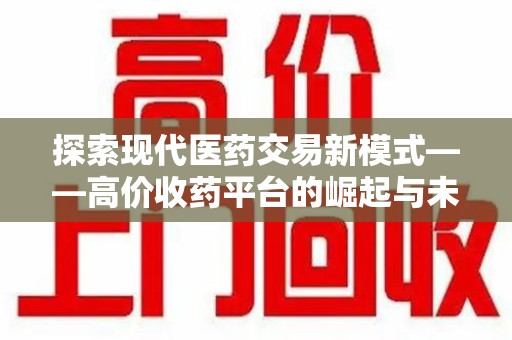 绍兴探索现代医药交易新模式——高价收药平台的崛起与未来