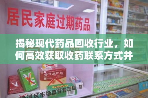 绍兴揭秘现代药品回收行业，如何高效获取收药联系方式并推动绿色循环