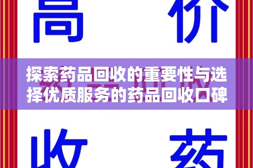 绍兴探索药品回收的重要性与选择优质服务的药品回收口碑推荐