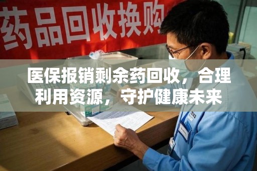 绍兴医保报销剩余药回收，合理利用资源，守护健康未来