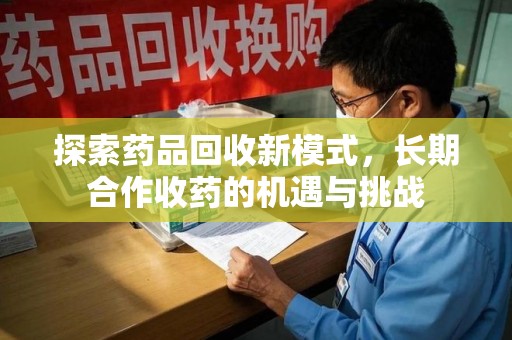绍兴探索药品回收新模式，长期合作收药的机遇与挑战