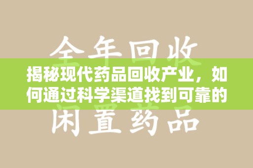 绍兴揭秘现代药品回收产业，如何通过科学渠道找到可靠的收药联系方式