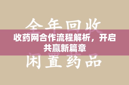 绍兴收药网合作流程解析，开启共赢新篇章
