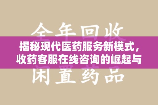 绍兴揭秘现代医药服务新模式，收药客服在线咨询的崛起与未来