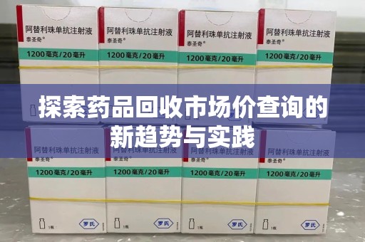 绍兴探索药品回收市场价查询的新趋势与实践