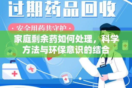 绍兴家庭剩余药如何处理，科学方法与环保意识的结合