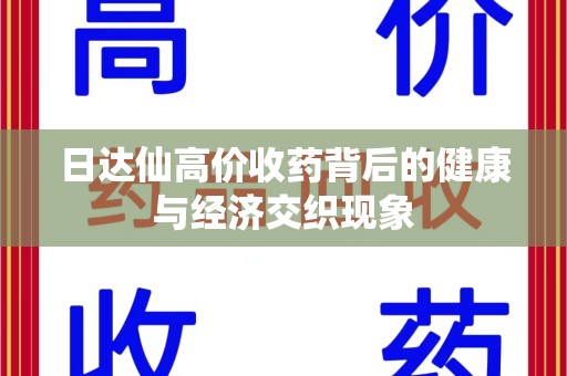 绍兴日达仙高价收药背后的健康与经济交织现象