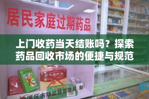 绍兴上门收药当天结账吗？探索药品回收市场的便捷与规范