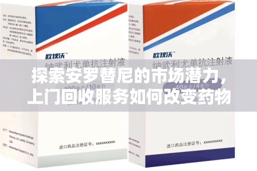 绍兴探索安罗替尼的市场潜力，上门回收服务如何改变药物流通生态