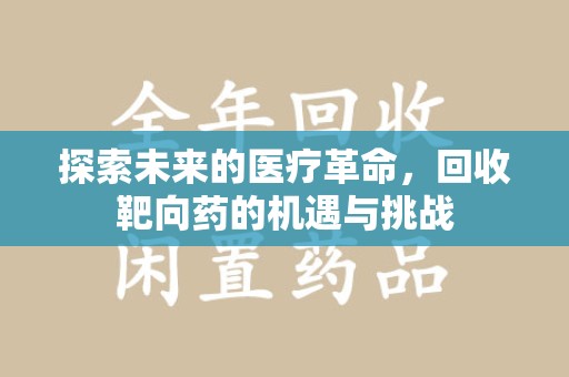 绍兴探索未来的医疗革命，回收靶向药的机遇与挑战