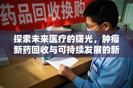 绍兴探索未来医疗的曙光，肿瘤新药回收与可持续发展的新路径