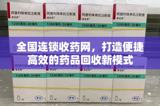 绍兴全国连锁收药网，打造便捷高效的药品回收新模式