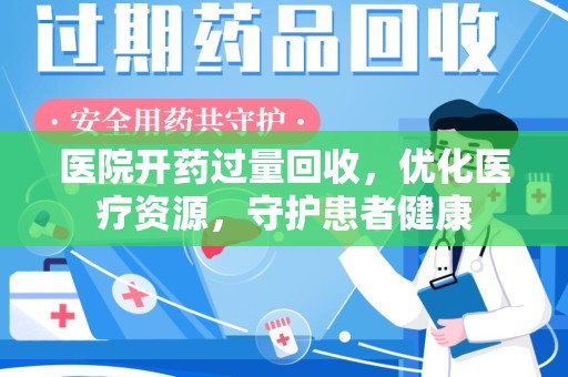 绍兴医院开药过量回收，优化医疗资源，守护患者健康
