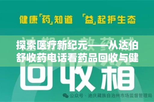 绍兴探索医疗新纪元——从达伯舒收药电话看药品回收与健康管理的未来