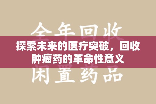 绍兴探索未来的医疗突破，回收肿瘤药的革命性意义
