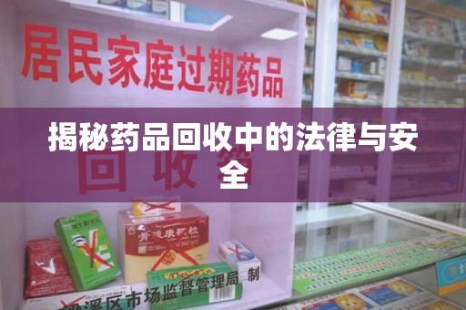 绍兴揭秘药品回收中的法律与安全
