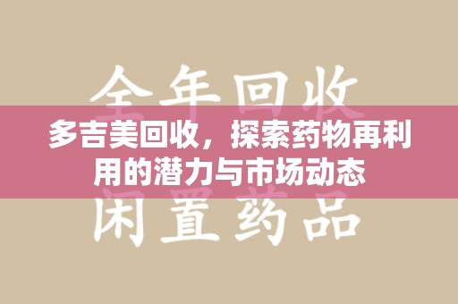 绍兴多吉美回收，探索药物再利用的潜力与市场动态