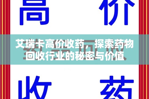绍兴艾瑞卡高价收药，探索药物回收行业的秘密与价值
