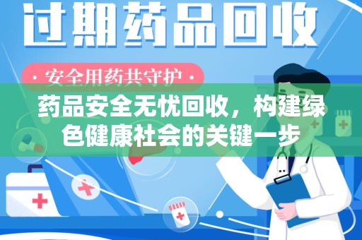 绍兴药品安全无忧回收，构建绿色健康社会的关键一步