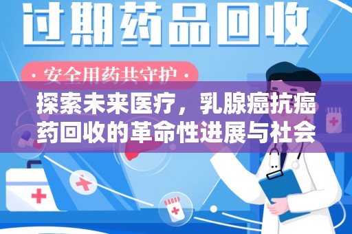 绍兴探索未来医疗，乳腺癌抗癌药回收的革命性进展与社会影响