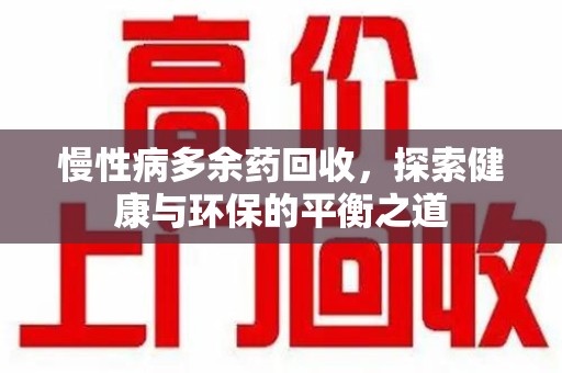 绍兴慢性病多余药回收，探索健康与环保的平衡之道
