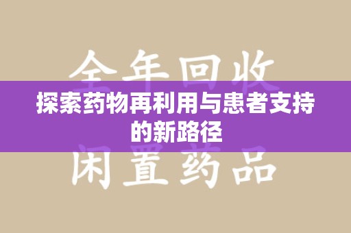 绍兴探索药物再利用与患者支持的新路径