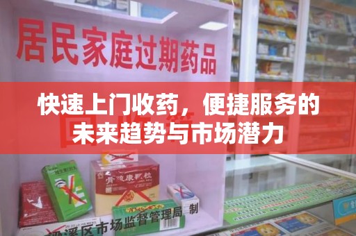 绍兴快速上门收药，便捷服务的未来趋势与市场潜力