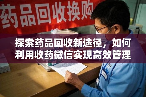绍兴探索药品回收新途径，如何利用收药微信实现高效管理