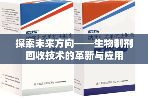 绍兴探索未来方向——生物制剂回收技术的革新与应用