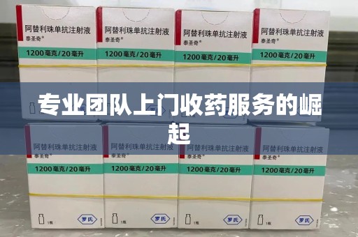 绍兴专业团队上门收药服务的崛起