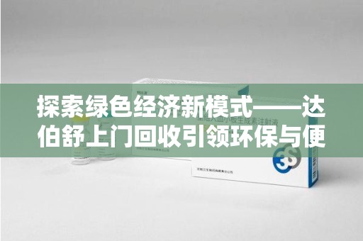 绍兴探索绿色经济新模式——达伯舒上门回收引领环保与便利新潮流