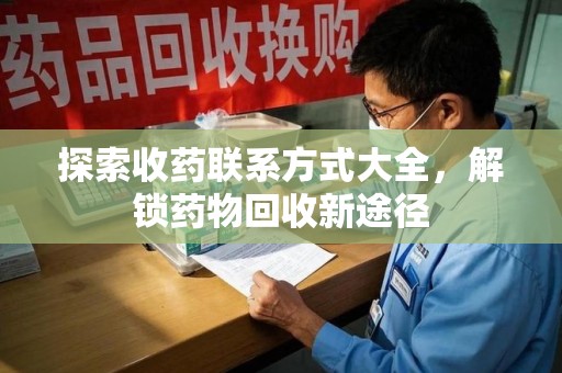 绍兴探索收药联系方式大全，解锁药物回收新途径