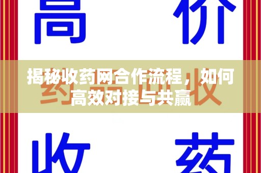 绍兴揭秘收药网合作流程，如何高效对接与共赢