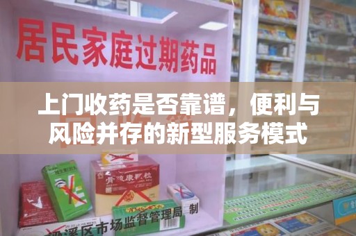 绍兴上门收药是否靠谱，便利与风险并存的新型服务模式