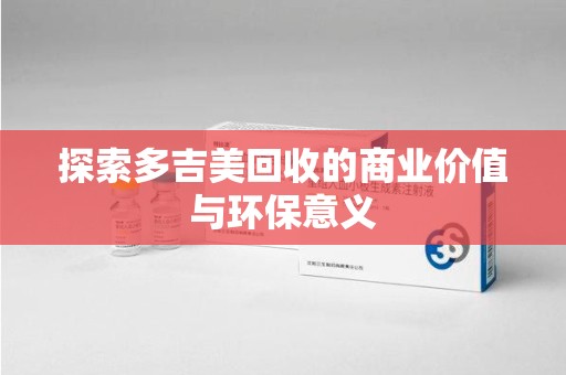 绍兴探索多吉美回收的商业价值与环保意义