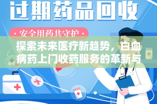 绍兴探索未来医疗新趋势，白血病药上门收药服务的革新与意义