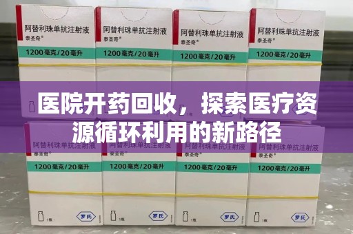 绍兴医院开药回收，探索医疗资源循环利用的新路径