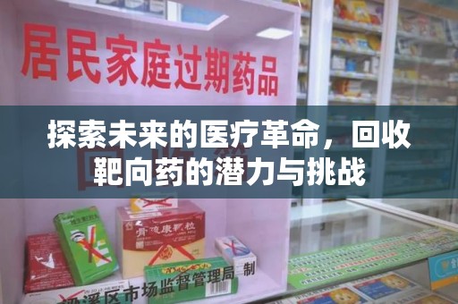 绍兴探索未来的医疗革命，回收靶向药的潜力与挑战