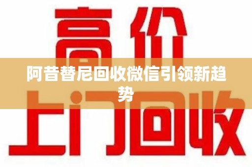 绍兴阿昔替尼回收微信引领新趋势