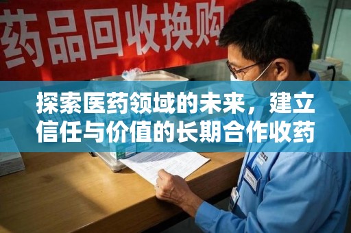 绍兴探索医药领域的未来，建立信任与价值的长期合作收药之道