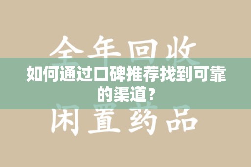 绍兴如何通过口碑推荐找到可靠的渠道？