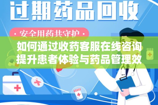 绍兴如何通过收药客服在线咨询提升患者体验与药品管理效率