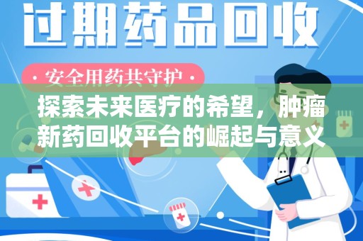 绍兴探索未来医疗的希望，肿瘤新药回收平台的崛起与意义