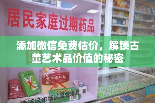 绍兴添加微信免费估价，解锁古董艺术品价值的秘密