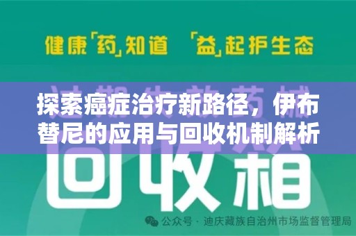 绍兴探索癌症治疗新路径，伊布替尼的应用与回收机制解析