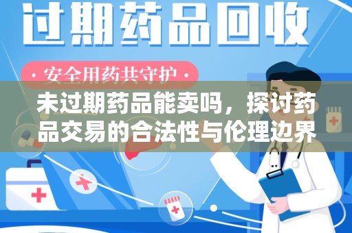绍兴未过期药品能卖吗，探讨药品交易的合法性与伦理边界