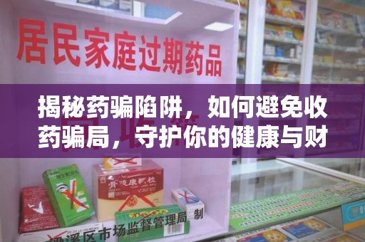 绍兴揭秘药骗陷阱，如何避免收药骗局，守护你的健康与财富
