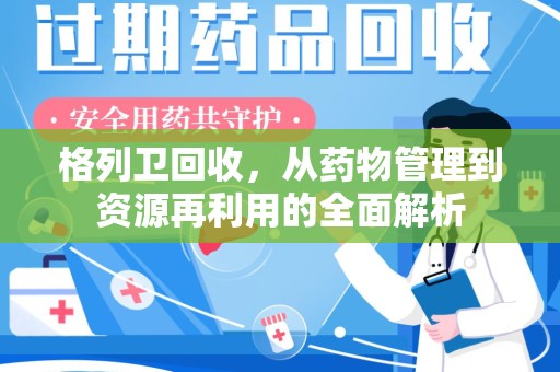 绍兴格列卫回收，从药物管理到资源再利用的全面解析
