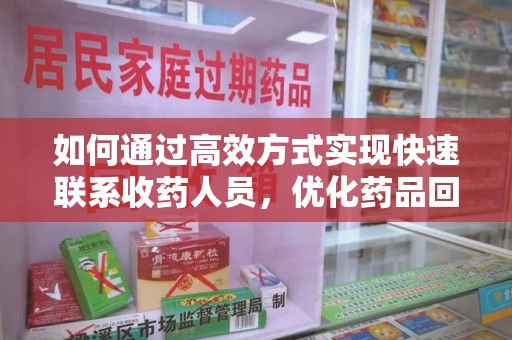 绍兴如何通过高效方式实现快速联系收药人员，优化药品回收流程